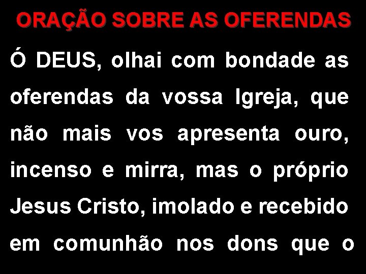 ORAÇÃO SOBRE AS OFERENDAS Ó DEUS, olhai com bondade as oferendas da vossa Igreja,