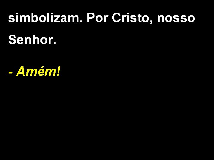 simbolizam. Por Cristo, nosso Senhor. - Amém! 