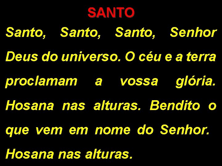 SANTO Santo, Senhor Deus do universo. O céu e a terra proclamam a vossa