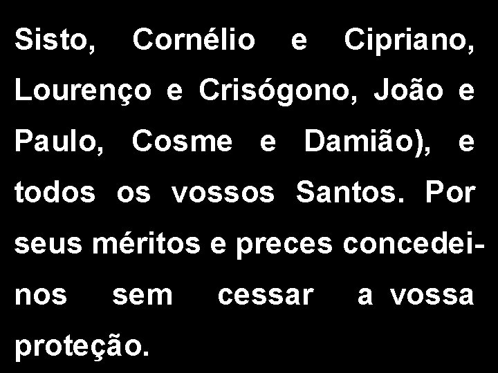 Sisto, Cornélio e Cipriano, Lourenço e Crisógono, João e Paulo, Cosme e Damião), e