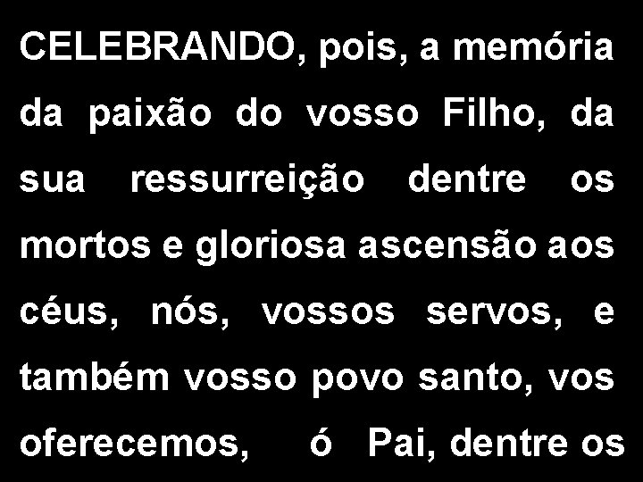 CELEBRANDO, pois, a memória da paixão do vosso Filho, da sua ressurreição dentre os