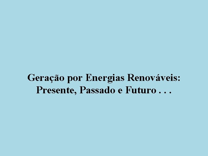 Geração por Energias Renováveis: Presente, Passado e Futuro. . . 