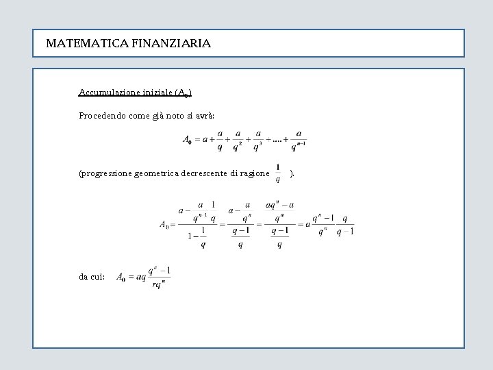 MATEMATICA FINANZIARIA Accumulazione iniziale (A 0) Procedendo come già noto si avrà: (progressione geometrica