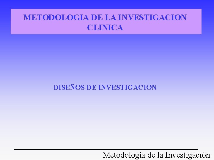 METODOLOGIA DE LA INVESTIGACION CLINICA DISEÑOS DE INVESTIGACION Metodología de la Investigación METODOLOGIA DE LA INVESTIGACION CLINICA DISEÑOS DE INVESTIGACION Metodología de la Investigación