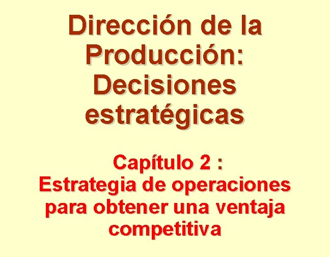 Dirección de la Producción: Decisiones estratégicas Capítulo 2 : Estrategia de operaciones para obtener