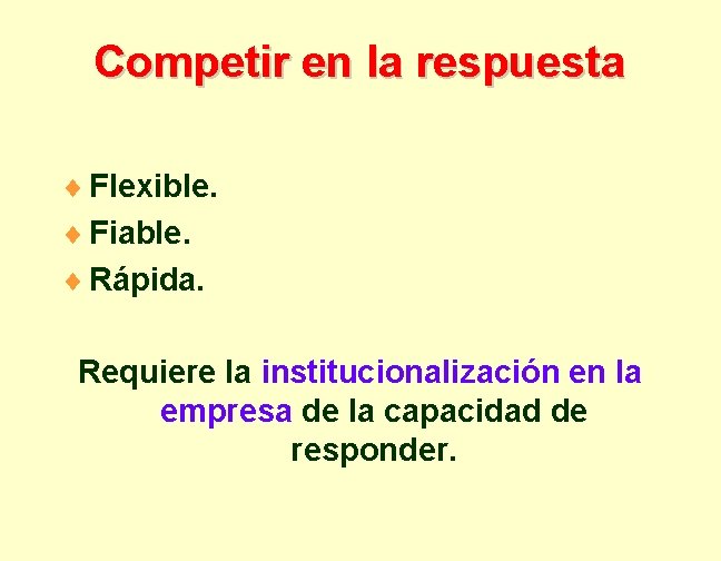 Competir en la respuesta ¨ Flexible. ¨ Fiable. ¨ Rápida. Requiere la institucionalización en