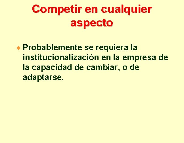 Competir en cualquier aspecto ¨ Probablemente se requiera la institucionalización en la empresa de