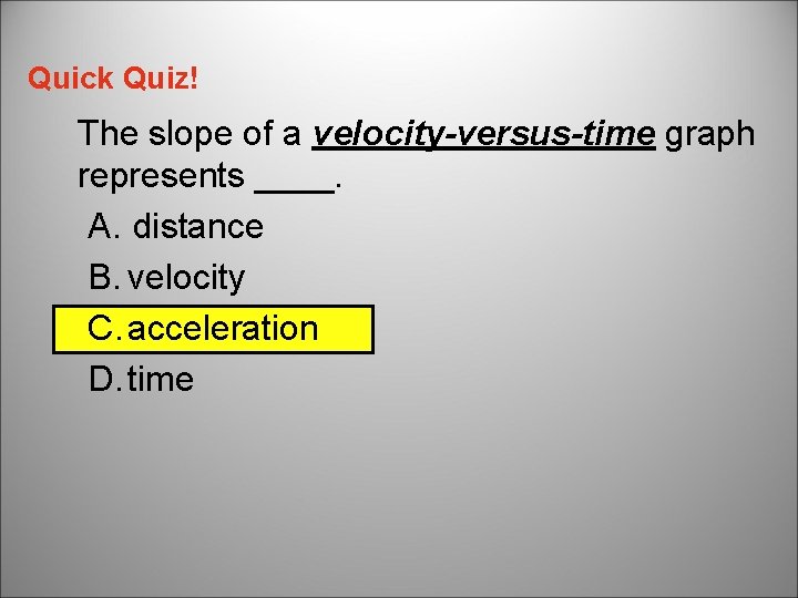 Quick Quiz! The slope of a velocity-versus-time graph represents ____. A. distance B. velocity