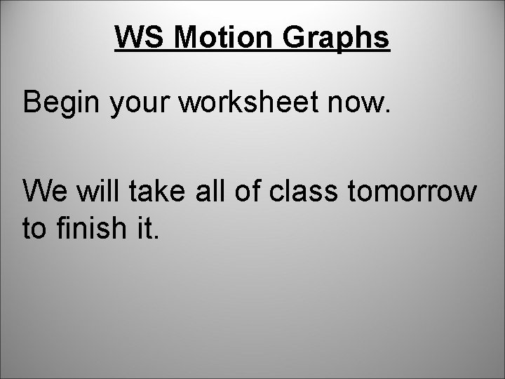 WS Motion Graphs Begin your worksheet now. We will take all of class tomorrow