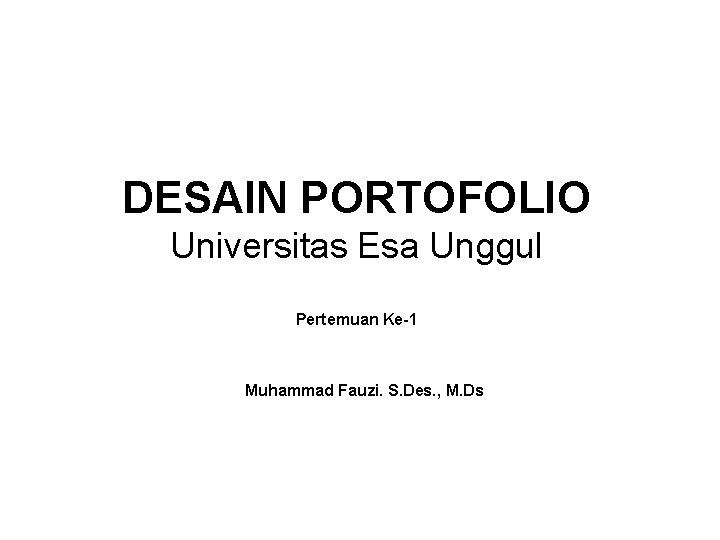 DESAIN PORTOFOLIO Universitas Esa Unggul Pertemuan Ke-1 Muhammad Fauzi. S. Des. , M. Ds