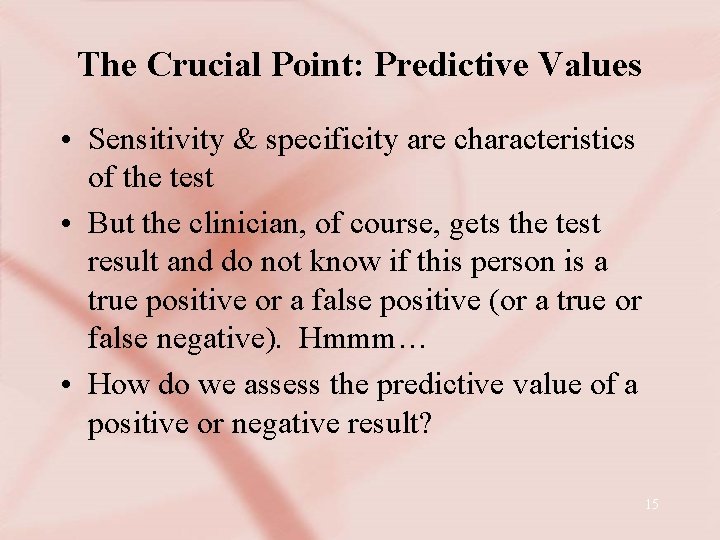The Crucial Point: Predictive Values • Sensitivity & specificity are characteristics of the test
