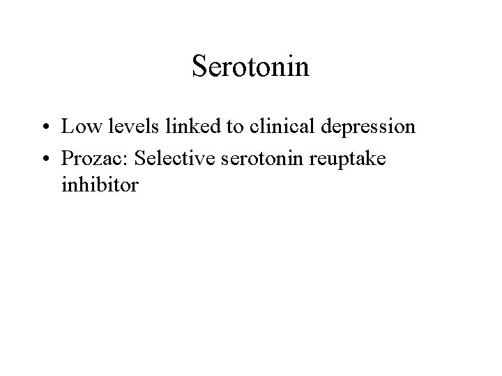 Serotonin • Low levels linked to clinical depression • Prozac: Selective serotonin reuptake inhibitor