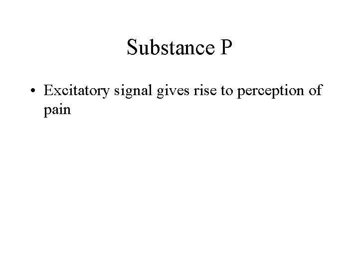 Substance P • Excitatory signal gives rise to perception of pain 