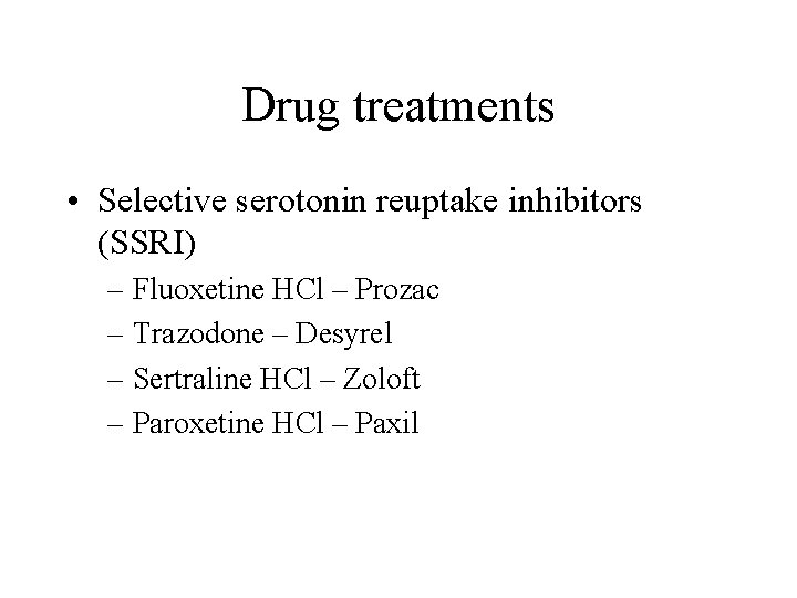 Drug treatments • Selective serotonin reuptake inhibitors (SSRI) – Fluoxetine HCl – Prozac –