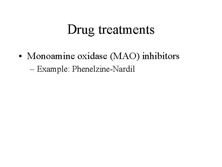 Drug treatments • Monoamine oxidase (MAO) inhibitors – Example: Phenelzine-Nardil 
