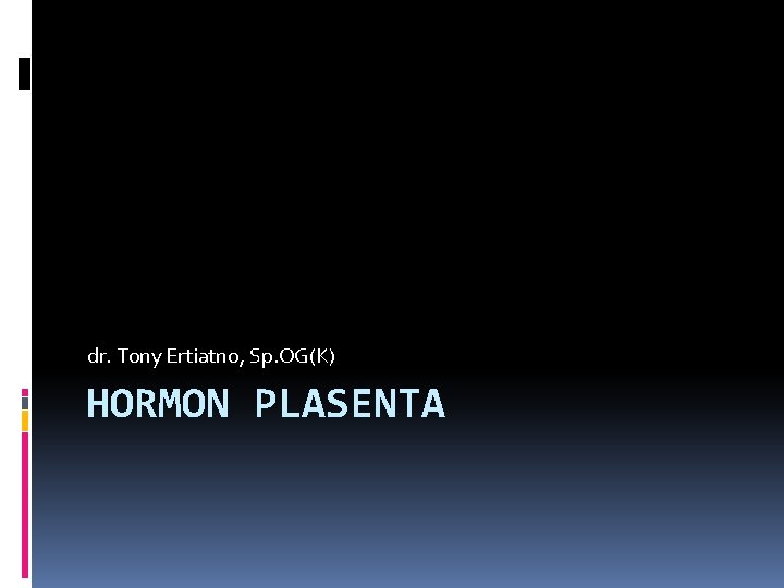 dr. Tony Ertiatno, Sp. OG(K) HORMON PLASENTA 