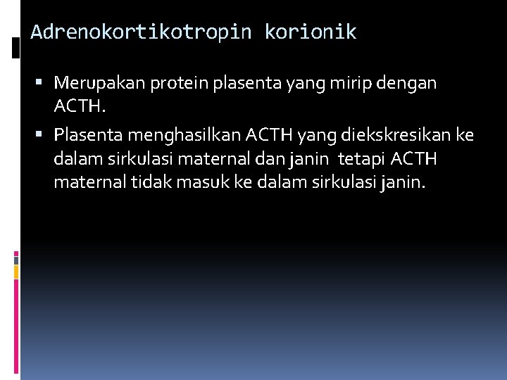 Adrenokortikotropin korionik Merupakan protein plasenta yang mirip dengan ACTH. Plasenta menghasilkan ACTH yang diekskresikan