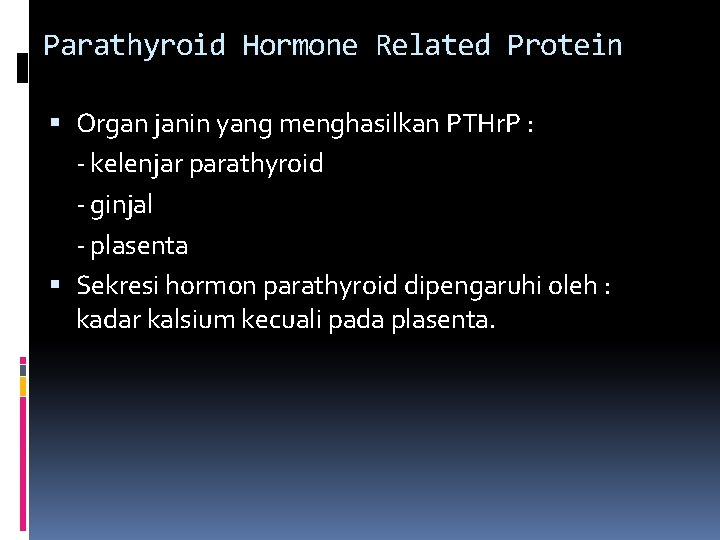 Parathyroid Hormone Related Protein Organ janin yang menghasilkan PTHr. P : - kelenjar parathyroid