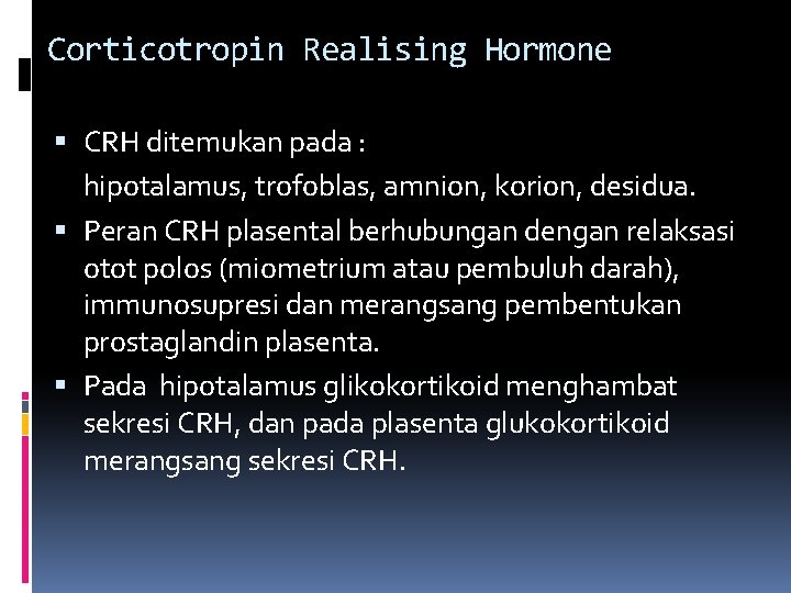 Corticotropin Realising Hormone CRH ditemukan pada : hipotalamus, trofoblas, amnion, korion, desidua. Peran CRH