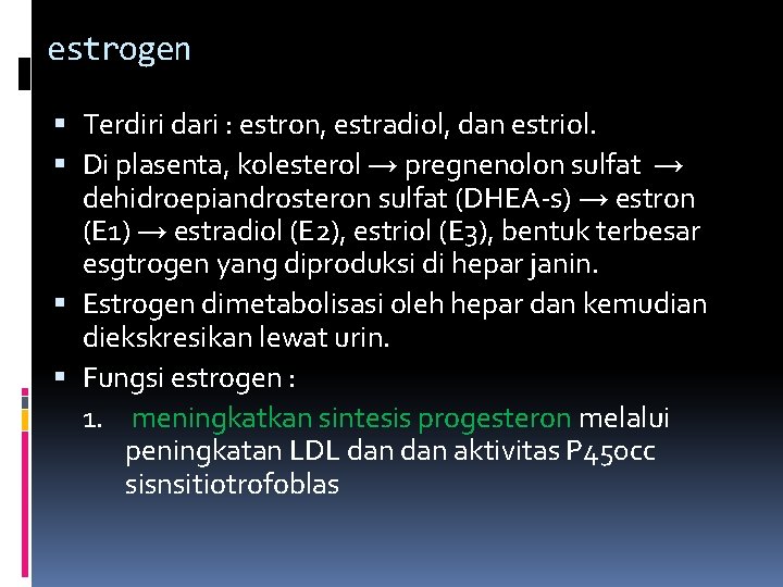 estrogen Terdiri dari : estron, estradiol, dan estriol. Di plasenta, kolesterol → pregnenolon sulfat