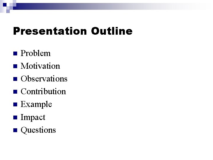 Presentation Outline n n n n Problem Motivation Observations Contribution Example Impact Questions 