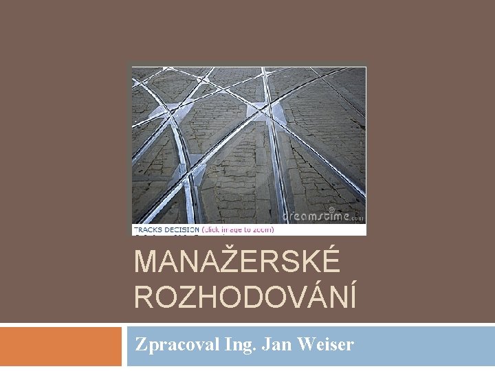 MANAŽERSKÉ ROZHODOVÁNÍ Zpracoval Ing. Jan Weiser 