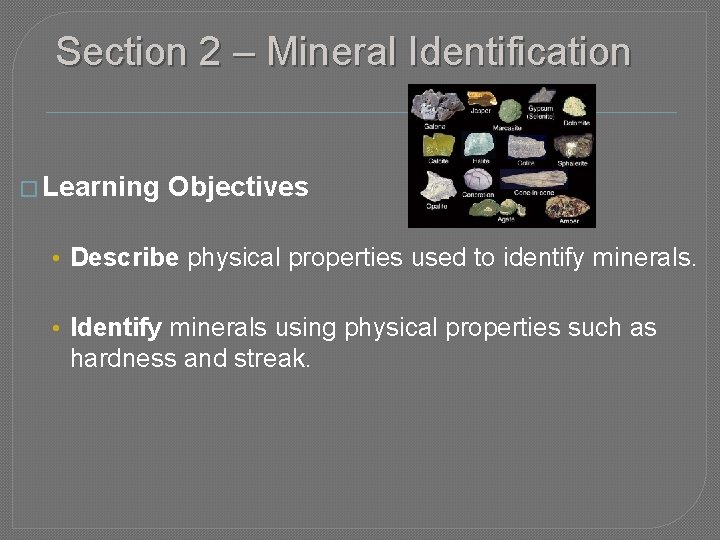 Section 2 – Mineral Identification � Learning Objectives • Describe physical properties used to