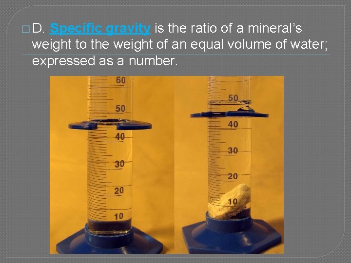 � D. Specific gravity is the ratio of a mineral’s weight to the weight