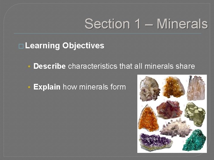 Section 1 – Minerals � Learning Objectives • Describe characteristics that all minerals share