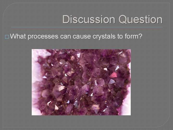 Discussion Question � What processes can cause crystals to form? 
