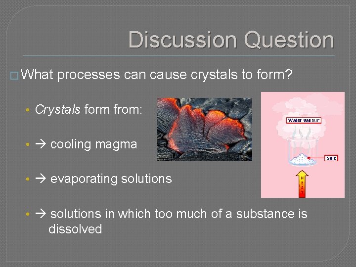Discussion Question � What processes can cause crystals to form? • Crystals form from:
