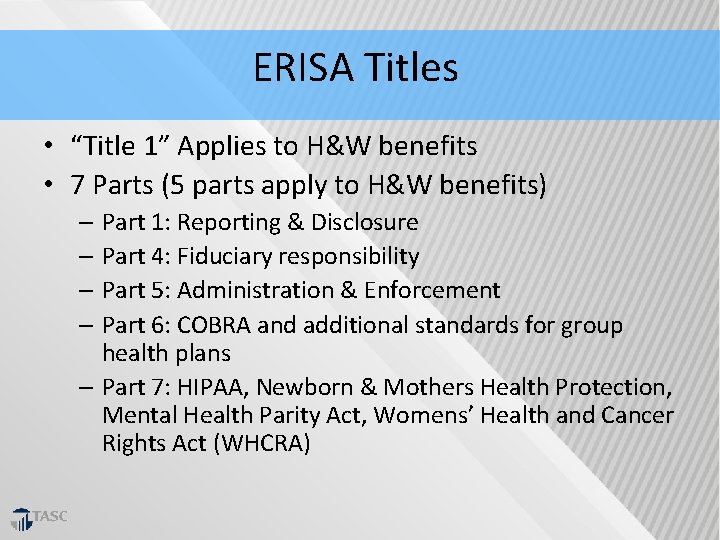 ERISA Titles • “Title 1” Applies to H&W benefits • 7 Parts (5 parts