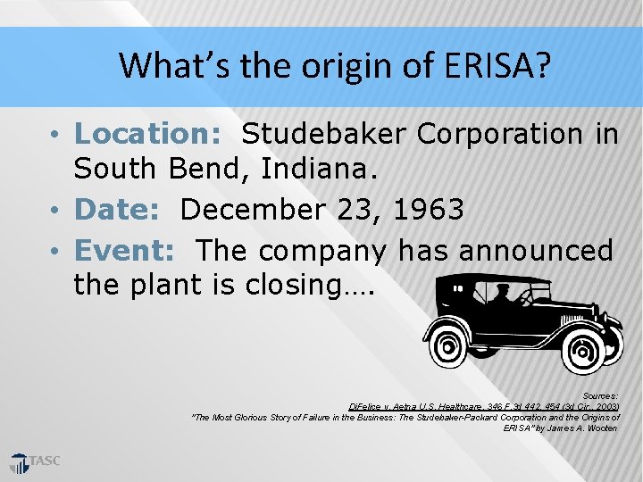 What’s the origin of ERISA? • Location: Studebaker Corporation in South Bend, Indiana. •