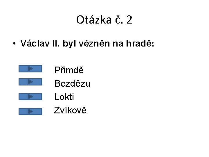 Otázka č. 2 • Václav II. byl vězněn na hradě: Přimdě Bezdězu Lokti Zvíkově