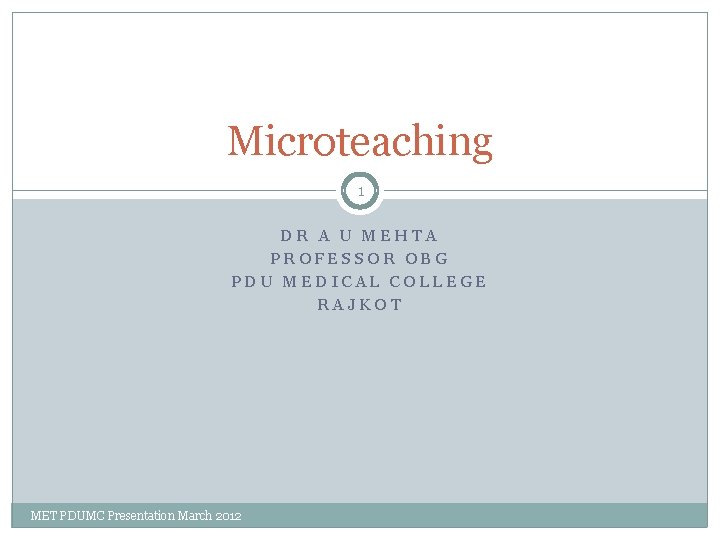 Microteaching 1 DR A U MEHTA PROFESSOR OBG PDU MEDICAL COLLEGE RAJKOT MET PDUMC