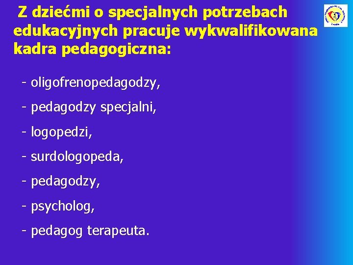 Z dziećmi o specjalnych potrzebach edukacyjnych pracuje wykwalifikowana kadra pedagogiczna: - oligofrenopedagodzy, - pedagodzy