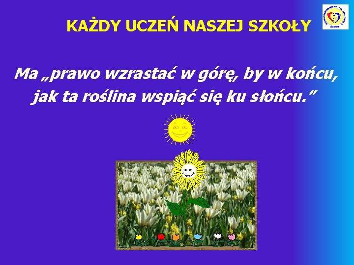 KAŻDY UCZEŃ NASZEJ SZKOŁY Ma „prawo wzrastać w górę, by w końcu, jak ta