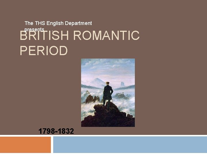 The THS English Department presents. . . BRITISH ROMANTIC PERIOD 1798 -1832 