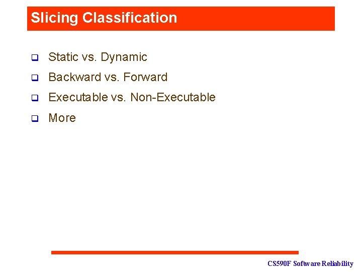Slicing Classification q Static vs. Dynamic q Backward vs. Forward q Executable vs. Non-Executable