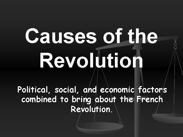 Causes of the Revolution Political, social, and economic factors combined to bring about the