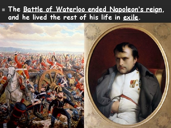 n The Battle of Waterloo ended Napoleon’s reign, and he lived the rest of