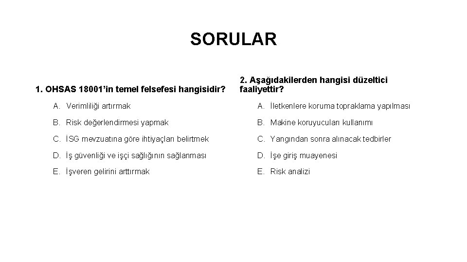 SORULAR 1. OHSAS 18001’in temel felsefesi hangisidir? 2. Aşağıdakilerden hangisi düzeltici faaliyettir? A. Verimliliği