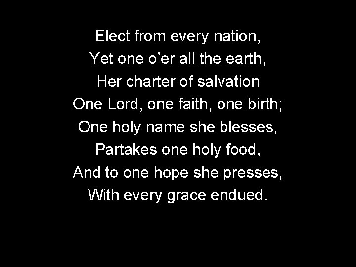 Elect from every nation, Yet one o’er all the earth, Her charter of salvation