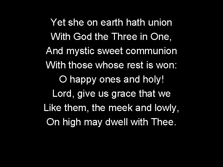 Yet she on earth hath union With God the Three in One, And mystic