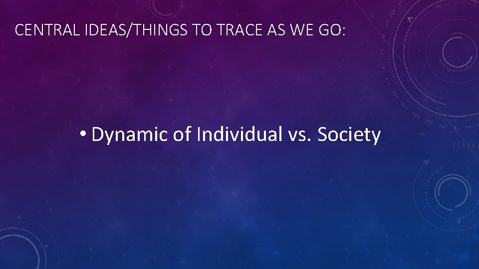 CENTRAL IDEAS/THINGS TO TRACE AS WE GO: • Dynamic of Individual vs. Society 