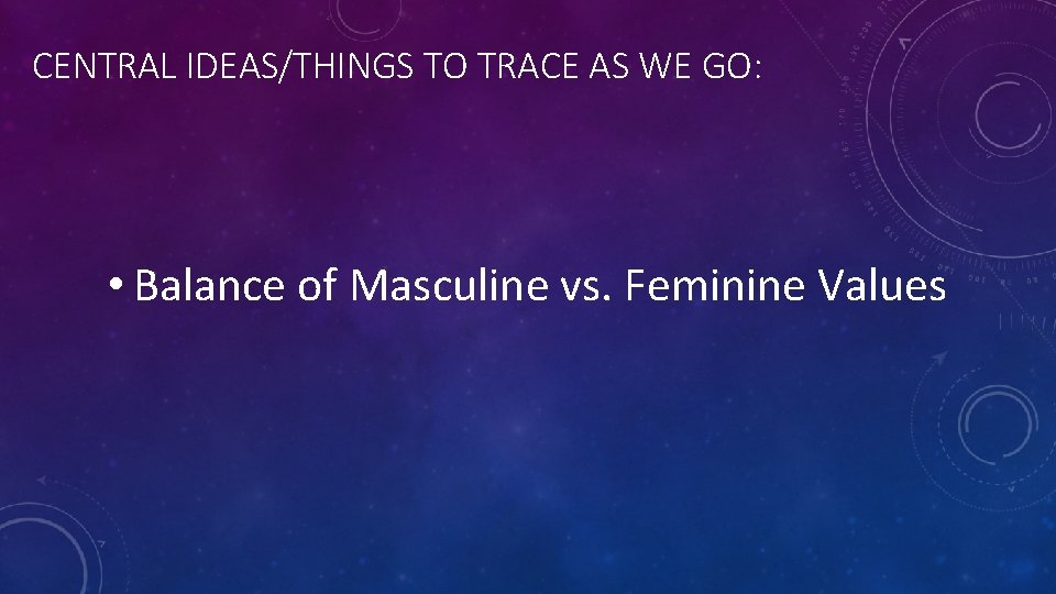 CENTRAL IDEAS/THINGS TO TRACE AS WE GO: • Balance of Masculine vs. Feminine Values