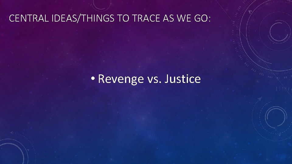 CENTRAL IDEAS/THINGS TO TRACE AS WE GO: • Revenge vs. Justice 