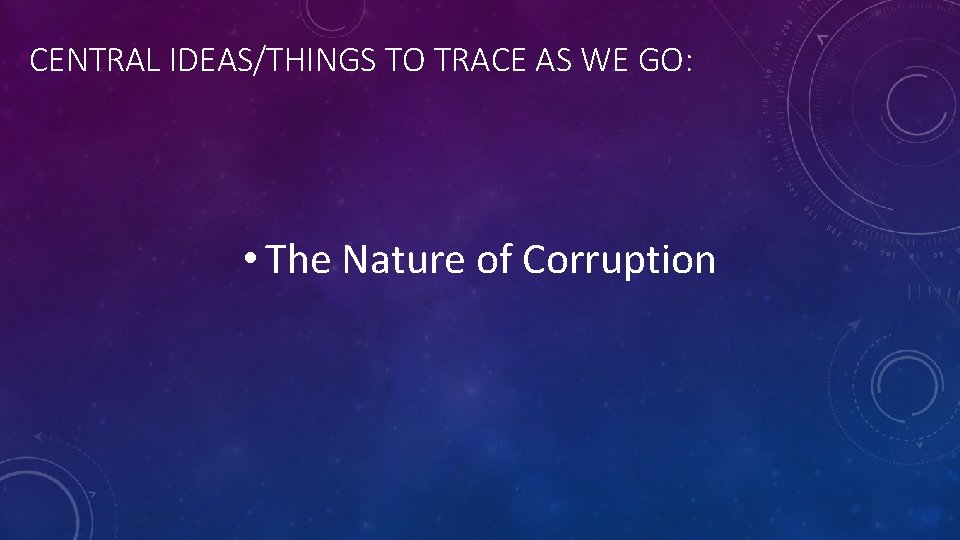 CENTRAL IDEAS/THINGS TO TRACE AS WE GO: • The Nature of Corruption 
