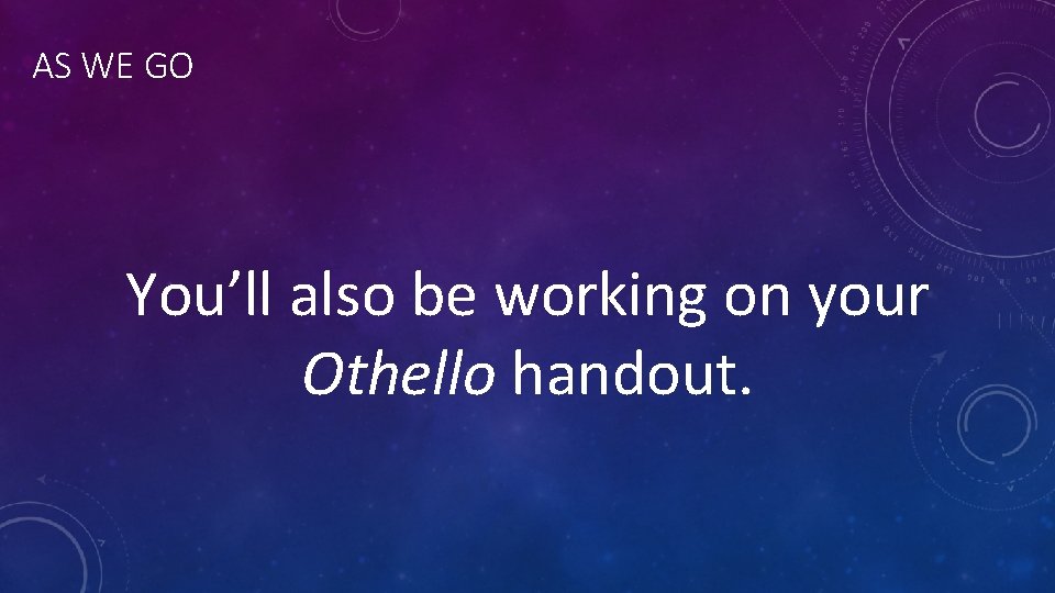 AS WE GO You’ll also be working on your Othello handout. 