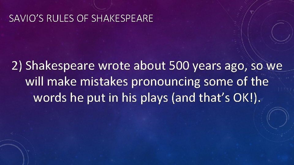 SAVIO’S RULES OF SHAKESPEARE 2) Shakespeare wrote about 500 years ago, so we will
